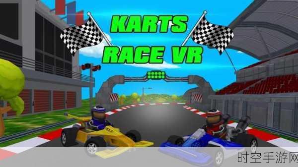 VR Karts GP安卓版震撼上线，沉浸式卡丁车竞速，挑战速度与激情！