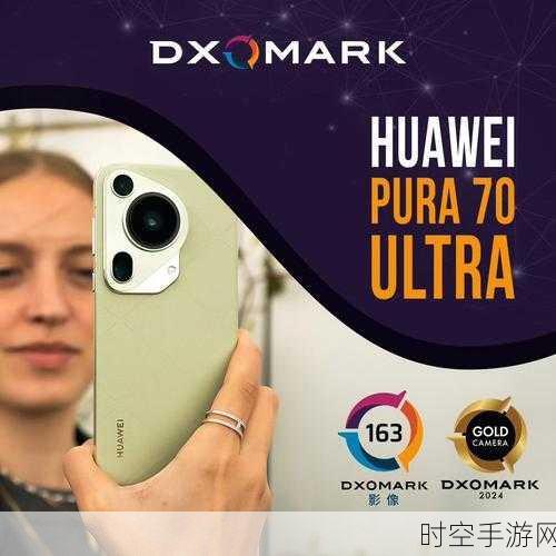 DXOMARK 公布华为 Pura 70 Ultra 影像评分，震撼来袭！