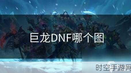 DNF巨龙副本深度揭秘，神秘地图遗忘之地稀有宝珠高概率掉落攻略