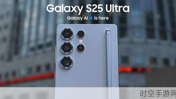 三星Galaxy S25 Ultra震撼发布，满血配置升级，重塑手游性能巅峰