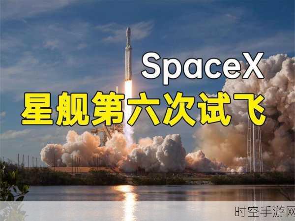 星舰六月初将迎第四次试飞，马斯克剑指再入大气层幸存