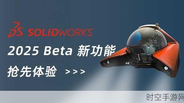 SOLIDWORKS 2025，可用性大提升，设计速度狂飙