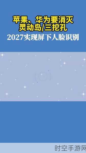 苹果华为大动作，2027 年或将终结灵动岛与三挖孔，实现屏下人脸识别