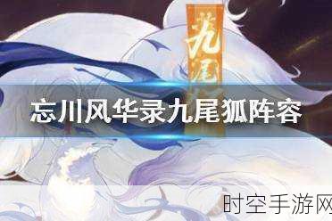 忘川风华录之狐影诛却，绝密策略与神级操作大揭秘