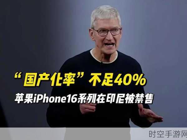 印尼严管 iPhone 16 销售，苹果投资未达标惹风波