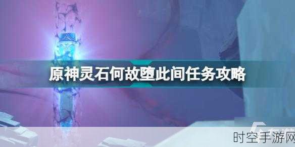 原神深度攻略,揭秘灵石何故堕此间任务全解析