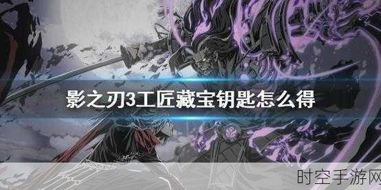 影之刃3深度攻略，揭秘工匠钥匙的获取地图与高效方法