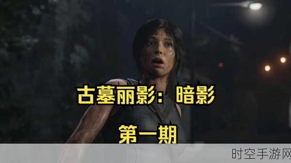 古墓丽影暗影,通关秘籍!全流程解谜与收集详细攻略